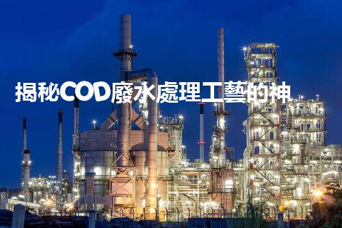 揭秘COD廢水處理工藝的神奇轉(zhuǎn)化之旅？
